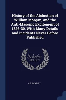 Front cover_History of the Abduction of William Morgan, and the Anti-Masonic Excitement of 1826-30, With Many Details and Incidents Never Before Published