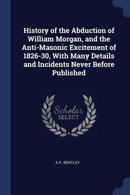 Front cover_History of the Abduction of William Morgan, and the Anti-Masonic Excitement of 1826-30, With Many Details and Incidents Never Before Published
