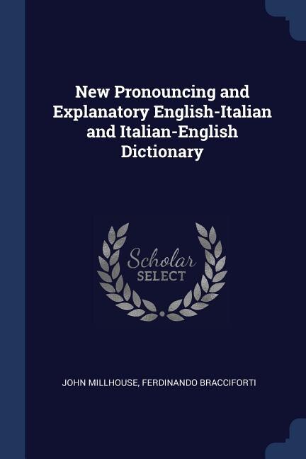 New Pronouncing and Explanatory English-Italian and Italian-English Dictionary