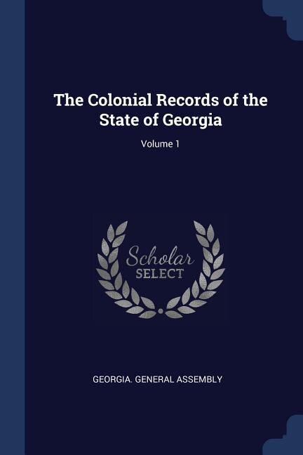 The Colonial Records of the State of Georgia; Volume 1