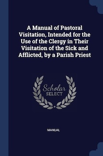 Couverture_A Manual of Pastoral Visitation, Intended for the Use of the Clergy in Their Visitation of the Sick and Afflicted, by a Parish Priest