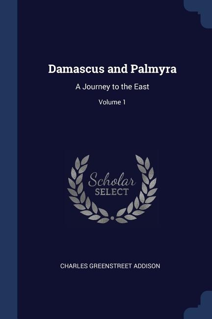 Damascus and Palmyra: A Journey to the East; Volume 1