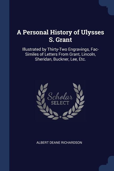 A Personal History of Ulysses S. Grant: Illustrated by Thirty-Two Engravings, Fac-Similes of Letters From Grant, Lincoln, Sheridan, Buckner