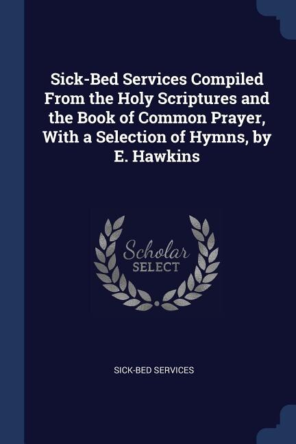Front cover_Sick-Bed Services Compiled From the Holy Scriptures and the Book of Common Prayer, With a Selection of Hymns, by E. Hawkins