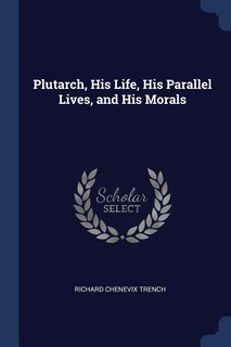 Front cover_Plutarch, His Life, His Parallel Lives, and His Morals
