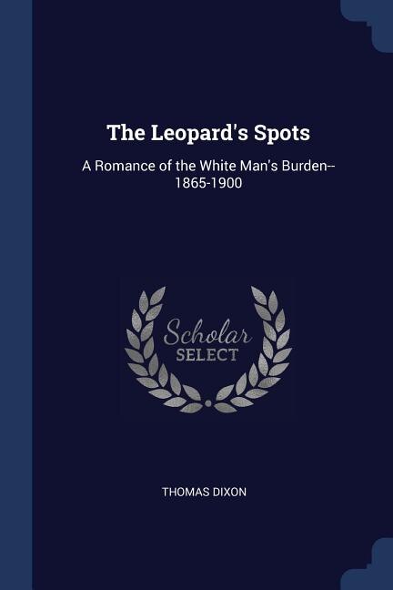 The Leopard's Spots: A Romance of the White Man's Burden--1865-1900