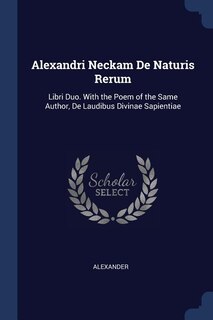 Alexandri Neckam De Naturis Rerum: Libri Duo. With the Poem of the Same Author, De Laudibus Divinae Sapientiae