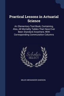 Practical Lessons in Actuarial Science: An Elementary Text-Book, Containing, Also, All Mortality Tables That Have Ever Been Standard Anywhe