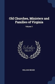 Old Churches, Ministers and Families of Virginia; Volume 1