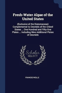 Fresh-Water Algae of the United States: (Exclusive of the Diatomaceae) Complemental to Desmids of the United States ... One Hundred and Fif