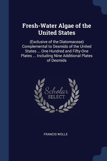 Fresh-Water Algae of the United States: (Exclusive of the Diatomaceae) Complemental to Desmids of the United States ... One Hundred and Fif
