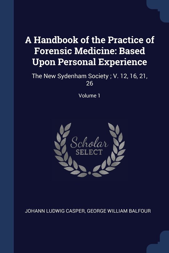 A Handbook of the Practice of Forensic Medicine: Based Upon Personal Experience: The New Sydenham Society ; V. 12, 16, 21, 26; Volume 1
