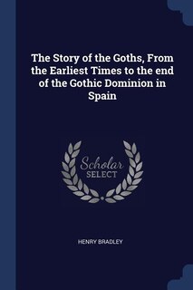 Couverture_The Story of the Goths, From the Earliest Times to the end of the Gothic Dominion in Spain