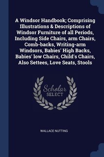 Couverture_A Windsor Handbook; Comprising Illustrations & Descriptions of Windsor Furniture of all Periods, Including Side Chairs, arm Chairs, Comb-backs, Writing-arm Windsors, Babies' High Backs, Babies' low Chairs, Child's Chairs, Also Settees, Love Seats, Stools