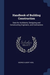 Handbook of Building Construction: Data for Architects, Designing and Constructing Engineers, and Contractors
