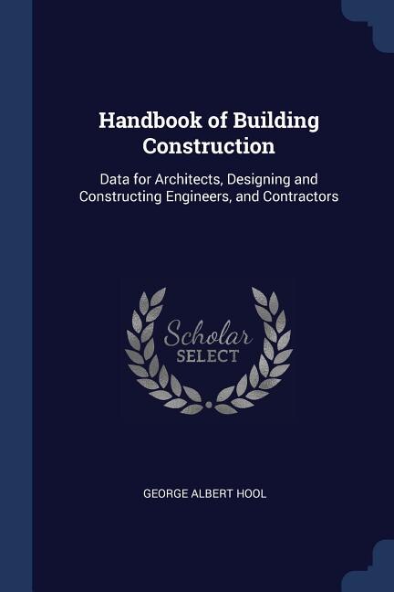 Handbook of Building Construction: Data for Architects, Designing and Constructing Engineers, and Contractors
