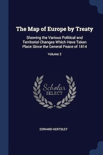 The Map of Europe by Treaty: Showing the Various Political and Territorial Changes Which Have Taken Place Since the General Peac