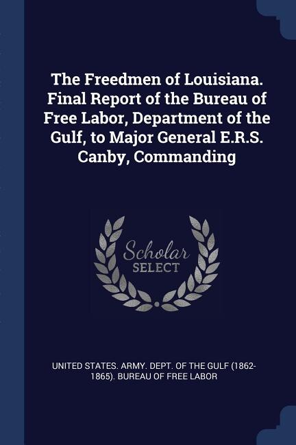 Front cover_The Freedmen of Louisiana. Final Report of the Bureau of Free Labor, Department of the Gulf, to Major General E.R.S. Canby, Commanding