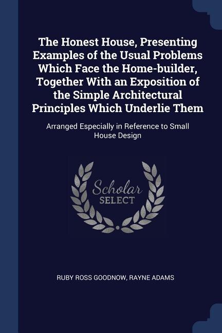 Front cover_The Honest House, Presenting Examples of the Usual Problems Which Face the Home-builder, Together With an Exposition of the Simple Architectural Principles Which Underlie Them