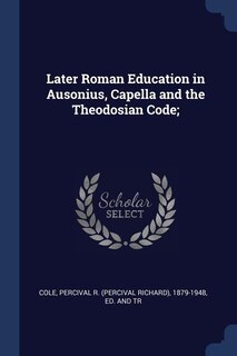 Front cover_Later Roman Education in Ausonius, Capella and the Theodosian Code;