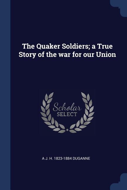 Front cover_The Quaker Soldiers; a True Story of the war for our Union