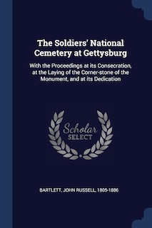 The Soldiers' National Cemetery at Gettysburg: With the Proceedings at its Consecration, at the Laying of the Corner-stone of the Monument, and at its Dedication