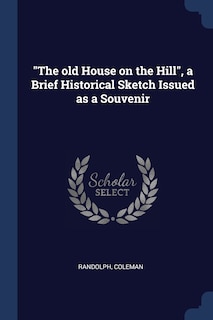 The old House on the Hill, a Brief Historical Sketch Issued as a Souvenir