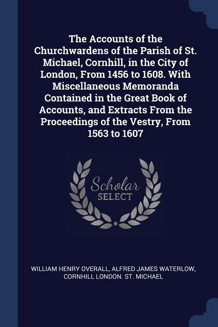Couverture_The Accounts of the Churchwardens of the Parish of St. Michael, Cornhill, in the City of London, From 1456 to 1608. With Miscellaneous Memoranda Contained in the Great Book of Accounts, and Extracts From the Proceedings of the Vestry, From 1563 to 1607