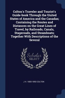 Front cover_Colton's Traveler and Tourist's Guide-book Through the United States of America and the Canadas; Containing the Routes and Distances on the Great Lines of Travel, by Railroads, Canals, Stageroads, and Steamboats; Together With Descriptions of the Several