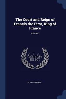 Couverture_The Court and Reign of Francis the First, King of France; Volume 2