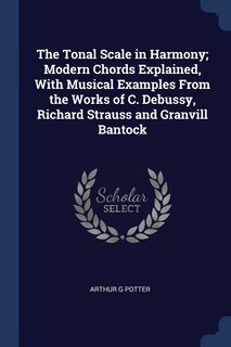 Couverture_The Tonal Scale in Harmony; Modern Chords Explained, With Musical Examples From the Works of C. Debussy, Richard Strauss and Granvill Bantock