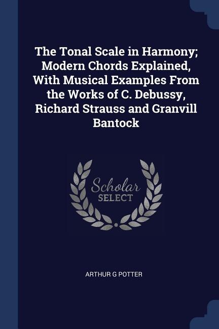Couverture_The Tonal Scale in Harmony; Modern Chords Explained, With Musical Examples From the Works of C. Debussy, Richard Strauss and Granvill Bantock