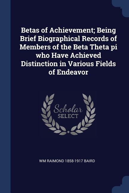 Front cover_Betas of Achievement; Being Brief Biographical Records of Members of the Beta Theta pi who Have Achieved Distinction in Various Fields of Endeavor