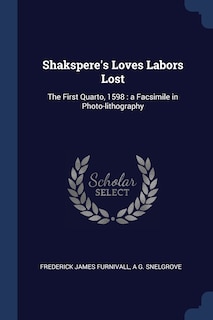 Shakspere's Loves Labors Lost: The First Quarto, 1598: a Facsimile in Photo-lithography