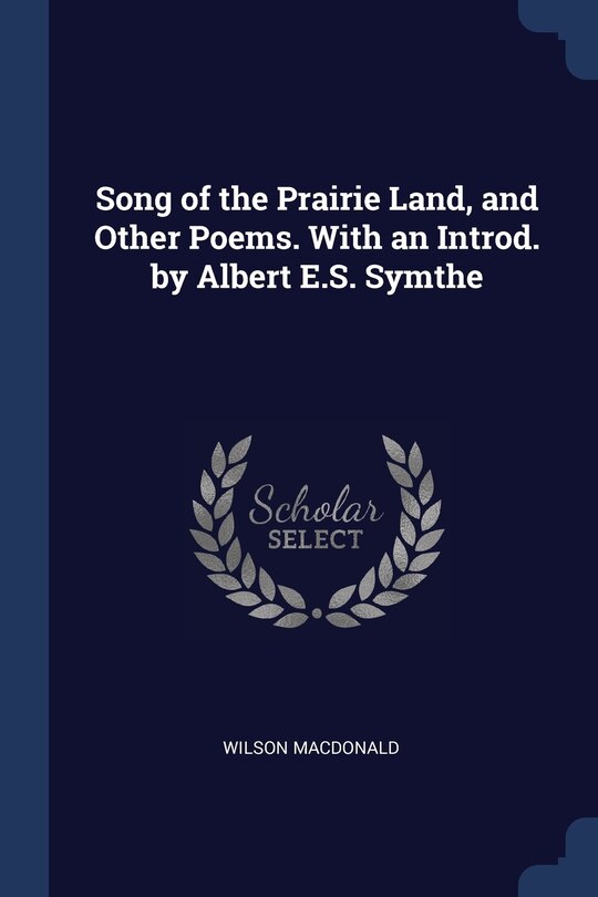 Song of the Prairie Land, and Other Poems. With an Introd. by Albert E.S. Symthe