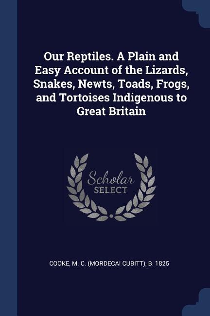 Front cover_Our Reptiles. A Plain and Easy Account of the Lizards, Snakes, Newts, Toads, Frogs, and Tortoises Indigenous to Great Britain