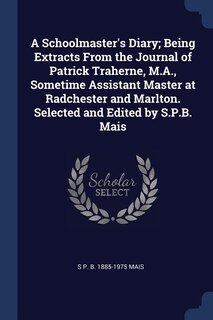 Couverture_A Schoolmaster's Diary; Being Extracts From the Journal of Patrick Traherne, M.A., Sometime Assistant Master at Radchester and Marlton. Selected and Edited by S.P.B. Mais