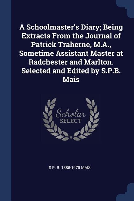 Couverture_A Schoolmaster's Diary; Being Extracts From the Journal of Patrick Traherne, M.A., Sometime Assistant Master at Radchester and Marlton. Selected and Edited by S.P.B. Mais