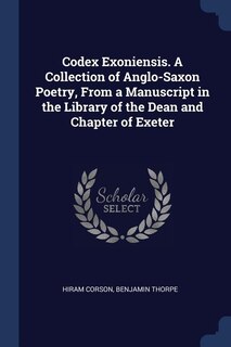 Codex Exoniensis. A Collection of Anglo-Saxon Poetry, From a Manuscript in the Library of the Dean and Chapter of Exeter