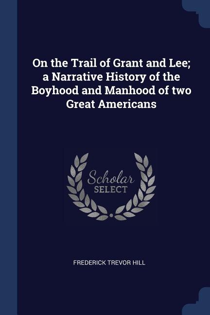 Couverture_On the Trail of Grant and Lee; a Narrative History of the Boyhood and Manhood of two Great Americans