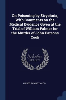 Front cover_On Poisoning by Strychnia, With Comments on the Medical Evidence Given at the Trial of William Palmer for the Murder of John Parsons Cook