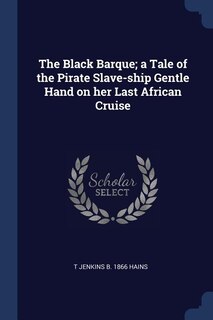 The Black Barque; a Tale of the Pirate Slave-ship Gentle Hand on her Last African Cruise