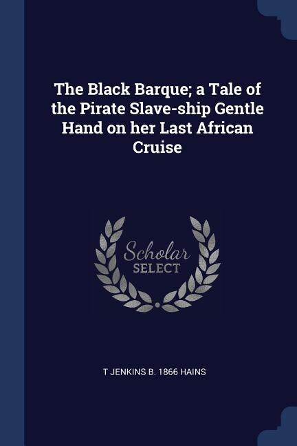 The Black Barque; a Tale of the Pirate Slave-ship Gentle Hand on her Last African Cruise