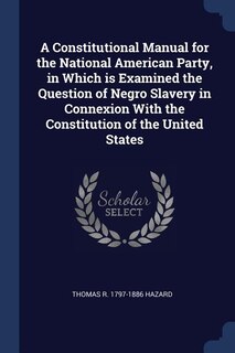Couverture_A Constitutional Manual for the National American Party, in Which is Examined the Question of Negro Slavery in Connexion With the Constitution of the United States