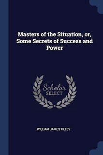 Front cover_Masters of the Situation, or, Some Secrets of Success and Power