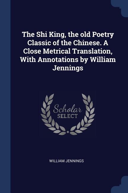 Front cover_The Shi King, the old Poetry Classic of the Chinese. A Close Metrical Translation, With Annotations by William Jennings