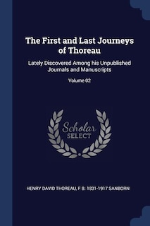 The First and Last Journeys of Thoreau: Lately Discovered Among his Unpublished Journals and Manuscripts; Volume 02