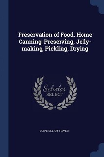 Preservation of Food. Home Canning, Preserving, Jelly-making, Pickling, Drying