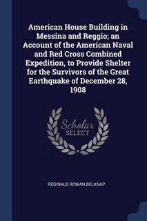 Couverture_American House Building in Messina and Reggio; an Account of the American Naval and Red Cross Combined Expedition, to Provide Shelter for the Survivors of the Great Earthquake of December 28, 1908