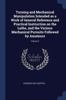 Couverture_Turning and Mechanical Manipulation Intended as a Work of General Reference and Practical Instruction on the Lathe, and the Various Mechanical Pursuits Followed by Amateurs; Volume 3